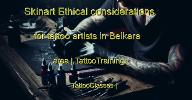 Skinart Ethical considerations for tattoo artists in Belkara area | TattooTraining | TattooClasses | SkinartTraining-Chad